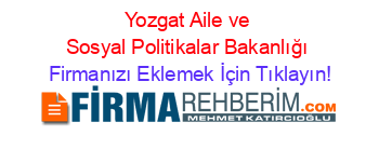 Yozgat+Aile+ve+Sosyal+Politikalar+Bakanlığı Firmanızı+Eklemek+İçin+Tıklayın!