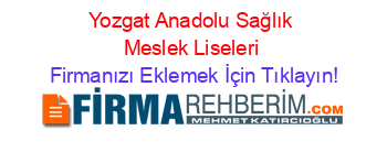 Yozgat+Anadolu+Sağlık+Meslek+Liseleri Firmanızı+Eklemek+İçin+Tıklayın!