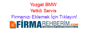 Yozgat+BMW+Yetkili+Servis Firmanızı+Eklemek+İçin+Tıklayın!