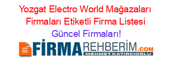 Yozgat+Electro+World+Mağazaları+Firmaları+Etiketli+Firma+Listesi Güncel+Firmaları!