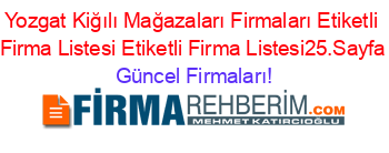 Yozgat+Kiğılı+Mağazaları+Firmaları+Etiketli+Firma+Listesi+Etiketli+Firma+Listesi25.Sayfa Güncel+Firmaları!