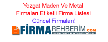 Yozgat+Maden+Ve+Metal+Firmaları+Etiketli+Firma+Listesi Güncel+Firmaları!