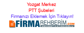 Yozgat+Merkez+PTT+Şubeleri Firmanızı+Eklemek+İçin+Tıklayın!