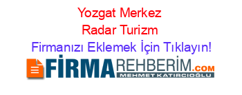 Yozgat+Merkez+Radar+Turizm Firmanızı+Eklemek+İçin+Tıklayın!