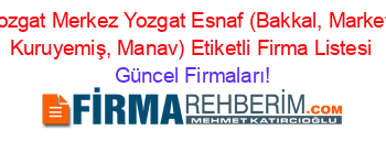 Yozgat+Merkez+Yozgat+Esnaf+(Bakkal,+Market,+Kuruyemiş,+Manav)+Etiketli+Firma+Listesi Güncel+Firmaları!