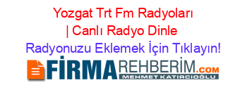 +Yozgat+Trt+Fm+Radyoları+|+Canlı+Radyo+Dinle Radyonuzu+Eklemek+İçin+Tıklayın!