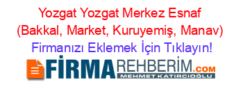 Yozgat+Yozgat+Merkez+Esnaf+(Bakkal,+Market,+Kuruyemiş,+Manav) Firmanızı+Eklemek+İçin+Tıklayın!