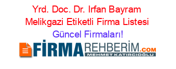 Yrd.+Doc.+Dr.+Irfan+Bayram+Melikgazi+Etiketli+Firma+Listesi Güncel+Firmaları!