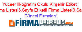 Yüceer+Ilköğretim+Okulu+Kırşehir+Etiketli+Firma+Listesi3.Sayfa+Etiketli+Firma+Listesi3.Sayfa Güncel+Firmaları!