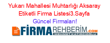 Yukarı+Mahallesi+Muhtarlığı+Aksaray+Etiketli+Firma+Listesi3.Sayfa Güncel+Firmaları!