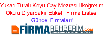 Yukarı+Turalı+Köyü+Cay+Mezrası+Ilköğretim+Okulu+Diyarbakır+Etiketli+Firma+Listesi Güncel+Firmaları!