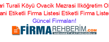 Yukari+Turali+Köyü+Ovacik+Mezrasi+Ilköğretim+Okulu+Hani+Etiketli+Firma+Listesi+Etiketli+Firma+Listesi Güncel+Firmaları!