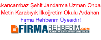 Yukarıcambaz+Şehit+Jandarma+Uzman+Onbaşı+Metin+Karabıyık+İlköğretim+Okulu+Ardahan Firma+Rehberim+Üyesidir!