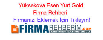 Yüksekova+Esen+Yurt+Gold+Firma+Rehberi+ Firmanızı+Eklemek+İçin+Tıklayın!