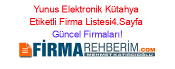 Yunus+Elektronik+Kütahya+Etiketli+Firma+Listesi4.Sayfa Güncel+Firmaları!