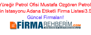 Yüreğir+Petrol+Ofisi+Mustafa+Ozgören+Petrol+Benzin+Istasyonu+Adana+Etiketli+Firma+Listesi3.Sayfa Güncel+Firmaları!