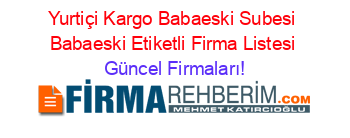 Yurtiçi+Kargo+Babaeski+Subesi+Babaeski+Etiketli+Firma+Listesi Güncel+Firmaları!