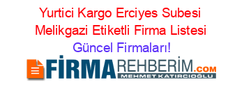 Yurtici+Kargo+Erciyes+Subesi+Melikgazi+Etiketli+Firma+Listesi Güncel+Firmaları!