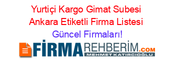Yurtiçi+Kargo+Gimat+Subesi+Ankara+Etiketli+Firma+Listesi Güncel+Firmaları!