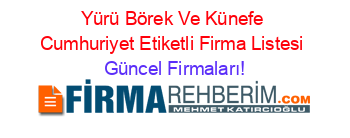 Yürü+Börek+Ve+Künefe+Cumhuriyet+Etiketli+Firma+Listesi Güncel+Firmaları!