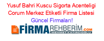 Yusuf+Bahri+Kuscu+Sigorta+Acenteligi+Corum+Merkez+Etiketli+Firma+Listesi Güncel+Firmaları!