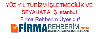 YÜZ+YIL+TURİZM+İŞLETMECİLİK+VE+SEYAHAT+A.+Ş+Istanbul Firma+Rehberim+Üyesidir!