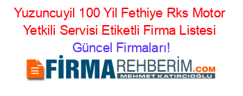 Yuzuncuyil_100_Yil+Fethiye+Rks+Motor+Yetkili+Servisi+Etiketli+Firma+Listesi Güncel+Firmaları!
