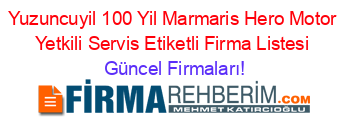 Yuzuncuyil_100_Yil+Marmaris+Hero+Motor+Yetkili+Servis+Etiketli+Firma+Listesi Güncel+Firmaları!