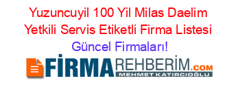 Yuzuncuyil_100_Yil+Milas+Daelim+Yetkili+Servis+Etiketli+Firma+Listesi Güncel+Firmaları!