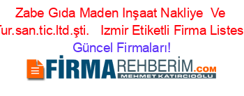 Zabe+Gıda+Maden+Inşaat+Nakliye +Ve+Tur.san.tic.ltd.şti.+ +Izmir+Etiketli+Firma+Listesi Güncel+Firmaları!