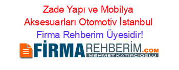 Zade+Yapı+ve+Mobilya+Aksesuarları+Otomotiv+İstanbul Firma+Rehberim+Üyesidir!