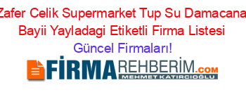 Zafer+Celik+Supermarket+Tup+Su+Damacana+Bayii+Yayladagi+Etiketli+Firma+Listesi Güncel+Firmaları!
