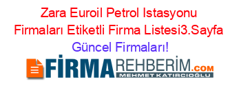 Zara+Euroil+Petrol+Istasyonu+Firmaları+Etiketli+Firma+Listesi3.Sayfa Güncel+Firmaları!