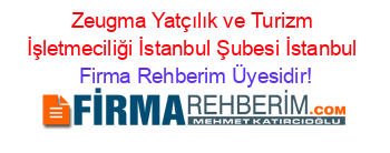 Zeugma+Yatçılık+ve+Turizm+İşletmeciliği+İstanbul+Şubesi+İstanbul Firma+Rehberim+Üyesidir!