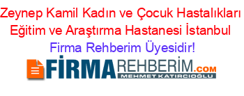 Zeynep+Kamil+Kadın+ve+Çocuk+Hastalıkları+Eğitim+ve+Araştırma+Hastanesi+İstanbul Firma+Rehberim+Üyesidir!