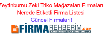 Zeytinburnu+Zeki+Triko+Mağazaları+Firmaları+Nerede+Etiketli+Firma+Listesi Güncel+Firmaları!