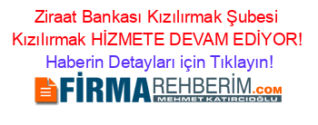 Ziraat+Bankası+Kızılırmak+Şubesi+Kızılırmak+HİZMETE+DEVAM+EDİYOR! Haberin+Detayları+için+Tıklayın!