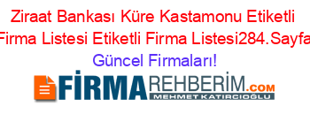 Ziraat+Bankası+Küre+Kastamonu+Etiketli+Firma+Listesi+Etiketli+Firma+Listesi284.Sayfa Güncel+Firmaları!