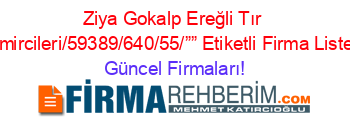 Ziya+Gokalp+Ereğli+Tır+Tamircileri/59389/640/55/””+Etiketli+Firma+Listesi Güncel+Firmaları!