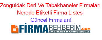 Zonguldak+Deri+Ve+Tabakhaneler+Firmaları+Nerede+Etiketli+Firma+Listesi Güncel+Firmaları!
