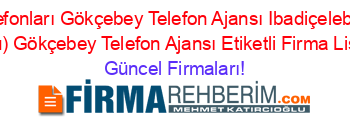 Zonguldak+Firma+Telefonları+Gökçebey+Telefon+Ajansı+Ibadiçelebioğlu+(Uzunahmetler+Köyü)+Gökçebey+Telefon+Ajansı+Etiketli+Firma+Listesi Güncel+Firmaları!