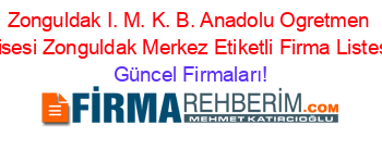 Zonguldak+I.+M.+K.+B.+Anadolu+Ogretmen+Lisesi+Zonguldak+Merkez+Etiketli+Firma+Listesi Güncel+Firmaları!