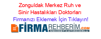 Zonguldak+Merkez+Ruh+ve+Sinir+Hastalıkları+Doktorları Firmanızı+Eklemek+İçin+Tıklayın!