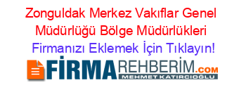 Zonguldak+Merkez+Vakıflar+Genel+Müdürlüğü+Bölge+Müdürlükleri Firmanızı+Eklemek+İçin+Tıklayın!